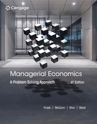 Solution Manual for Managerial Economics: A Problem Solving Approach 6th Edition By Luke M. Froeb, Brian T. McCann, Michael R. Ward, Mike Shor, ISBN-10: 0357748239, ISBN-13: 9780357748237