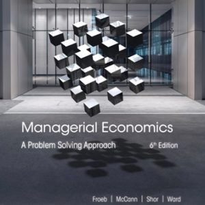 Test Bank for Managerial Economics: A Problem Solving Approach 6th Edition By Luke M. Froeb, Brian T. McCann, Michael R. Ward, Mike Shor, ISBN-10: 0357748239, ISBN-13: 9780357748237